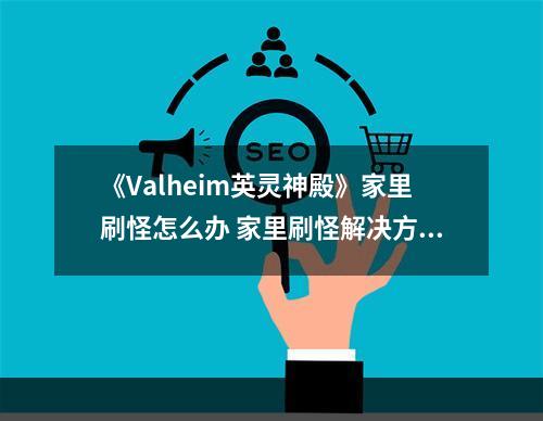 《Valheim英灵神殿》家里刷怪怎么办 家里刷怪解决方法推荐