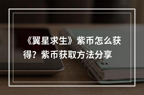 《翼星求生》紫币怎么获得？紫币获取方法分享