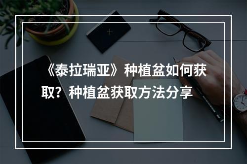 《泰拉瑞亚》种植盆如何获取？种植盆获取方法分享