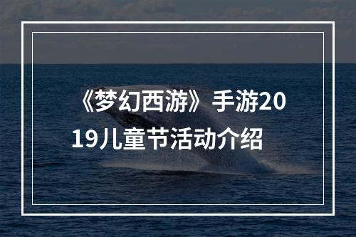 《梦幻西游》手游2019儿童节活动介绍