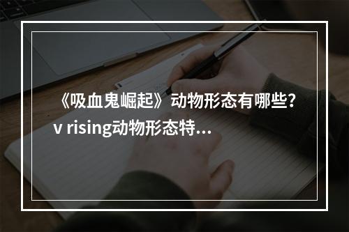 《吸血鬼崛起》动物形态有哪些？v rising动物形态特点介绍