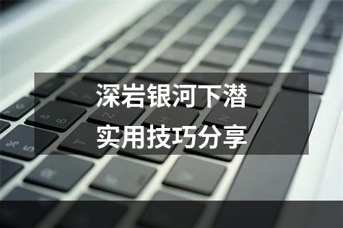 深岩银河下潜实用技巧分享