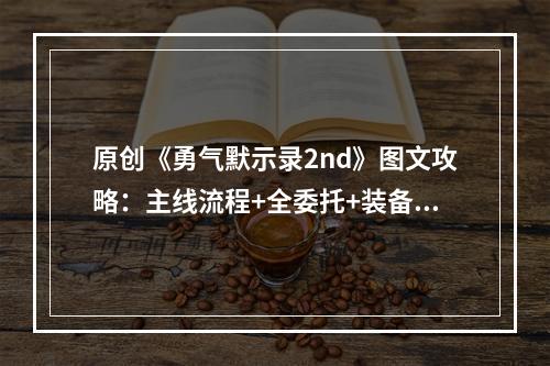 原创《勇气默示录2nd》图文攻略：主线流程+全委托+装备系统+战斗系统+必杀技系统+职业技能+boss攻略