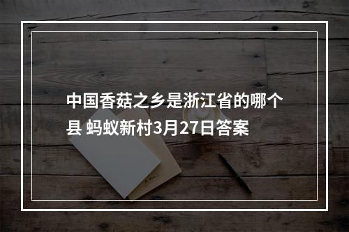 中国香菇之乡是浙江省的哪个县 蚂蚁新村3月27日答案