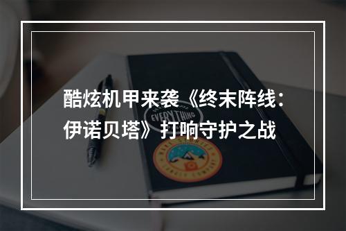 酷炫机甲来袭《终末阵线：伊诺贝塔》打响守护之战