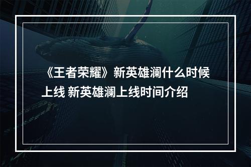 《王者荣耀》新英雄澜什么时候上线 新英雄澜上线时间介绍