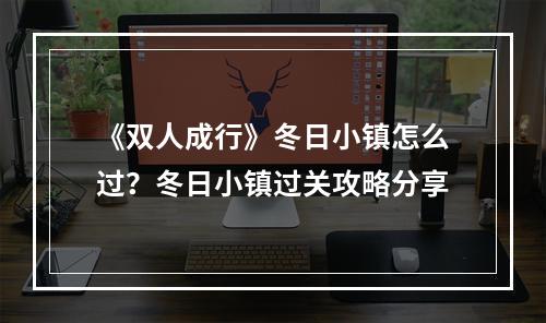 《双人成行》冬日小镇怎么过？冬日小镇过关攻略分享