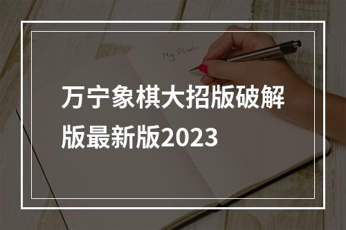 万宁象棋大招版破解版最新版2023