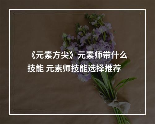 《元素方尖》元素师带什么技能 元素师技能选择推荐