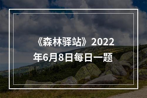 《森林驿站》2022年6月8日每日一题