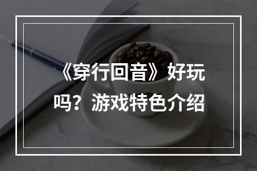 《穿行回音》好玩吗？游戏特色介绍