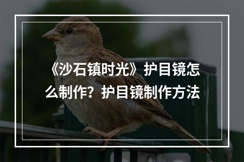 《沙石镇时光》护目镜怎么制作？护目镜制作方法