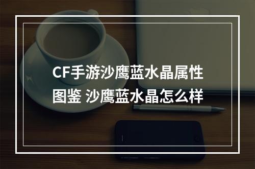 CF手游沙鹰蓝水晶属性图鉴 沙鹰蓝水晶怎么样