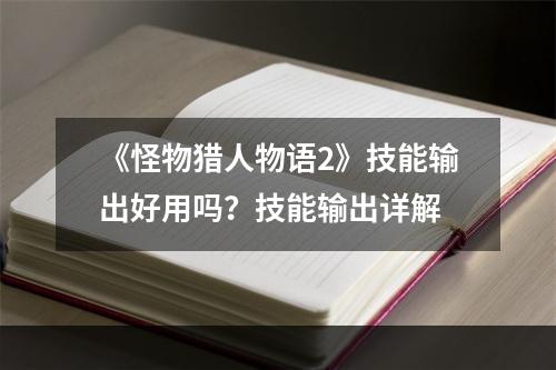 《怪物猎人物语2》技能输出好用吗？技能输出详解