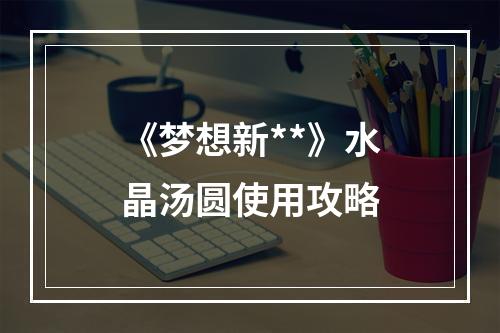 《梦想新**》水晶汤圆使用攻略