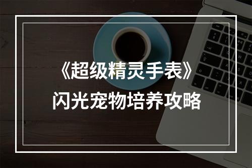 《超级精灵手表》闪光宠物培养攻略