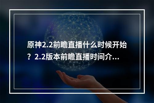 原神2.2前瞻直播什么时候开始？2.2版本前瞻直播时间介绍[多图]