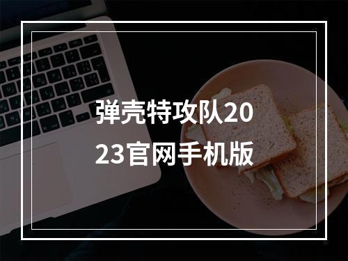 弹壳特攻队2023官网手机版