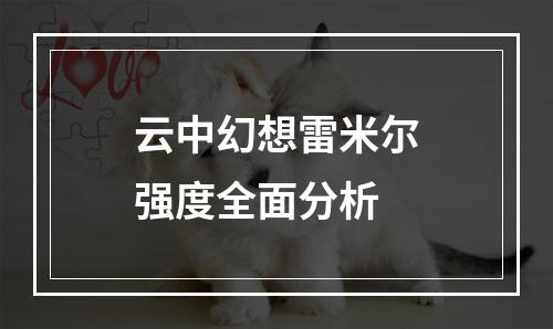 云中幻想雷米尔强度全面分析