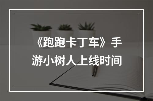 《跑跑卡丁车》手游小树人上线时间