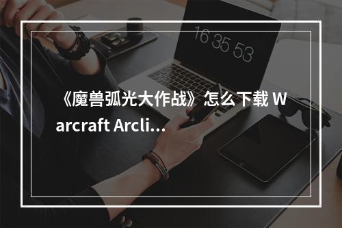 《魔兽弧光大作战》怎么下载 Warcraft Arclight Rumble下载地址分享