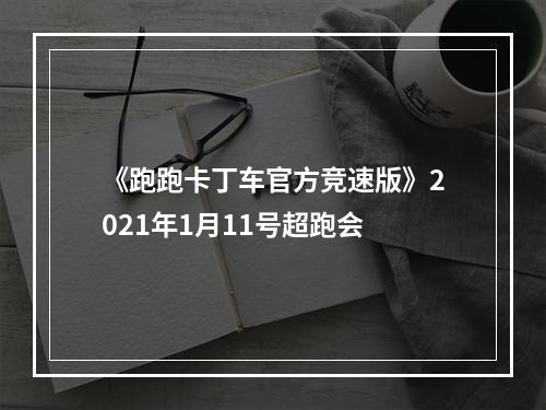 《跑跑卡丁车官方竞速版》2021年1月11号超跑会