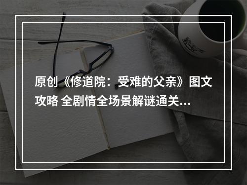 原创《修道院：受难的父亲》图文攻略 全剧情全场景解谜通关流程+全结局详解[游侠攻略组]