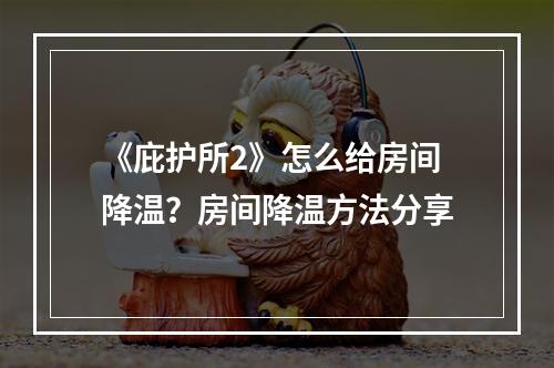 《庇护所2》怎么给房间降温？房间降温方法分享