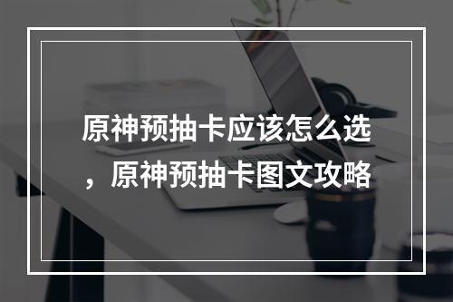 原神预抽卡应该怎么选，原神预抽卡图文攻略