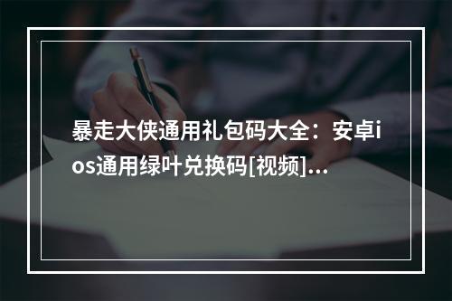 暴走大侠通用礼包码大全：安卓ios通用绿叶兑换码[视频][多图]