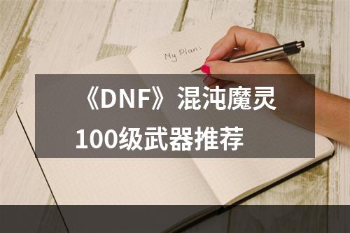 《DNF》混沌魔灵100级武器推荐