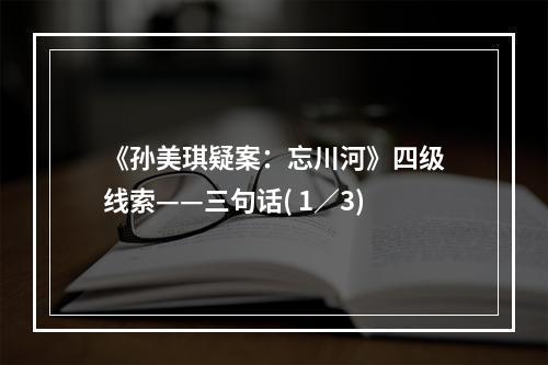 《孙美琪疑案：忘川河》四级线索——三句话( 1／3)