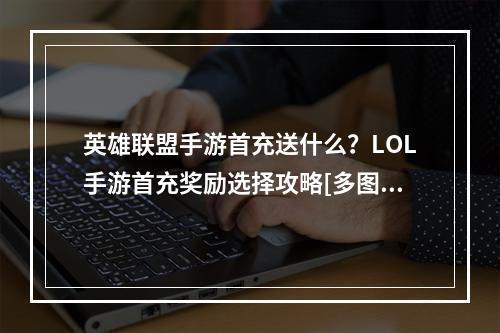 英雄联盟手游首充送什么？LOL手游首充奖励选择攻略[多图]