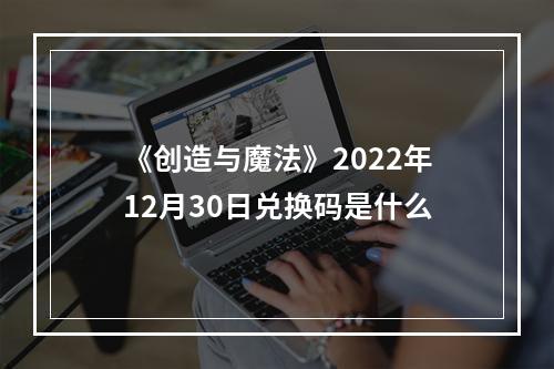 《创造与魔法》2022年12月30日兑换码是什么