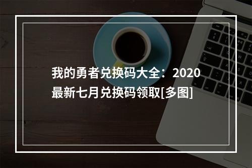 我的勇者兑换码大全：2020最新七月兑换码领取[多图]