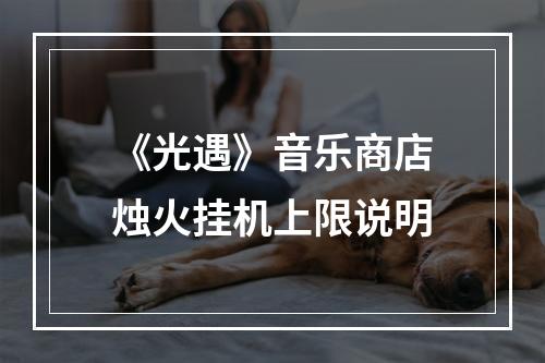 《光遇》音乐商店烛火挂机上限说明