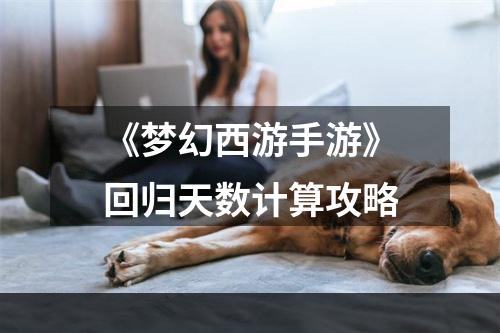 《梦幻西游手游》回归天数计算攻略