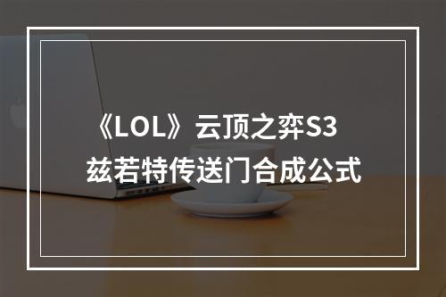 《LOL》云顶之弈S3兹若特传送门合成公式