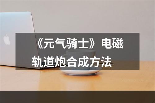 《元气骑士》电磁轨道炮合成方法