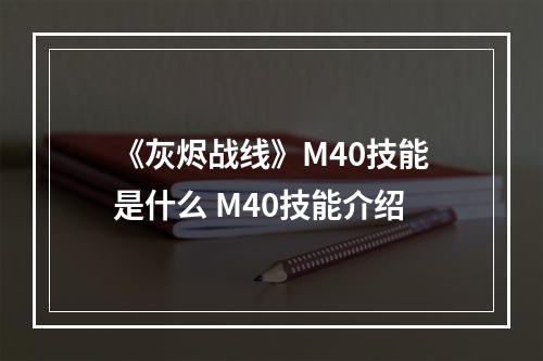 《灰烬战线》M40技能是什么 M40技能介绍