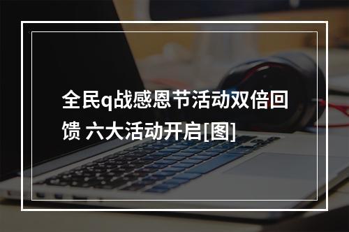 全民q战感恩节活动双倍回馈 六大活动开启[图]