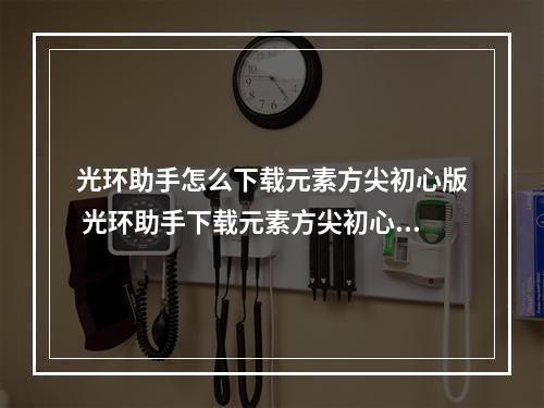 光环助手怎么下载元素方尖初心版 光环助手下载元素方尖初心版方法