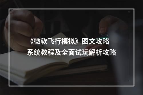 《微软飞行模拟》图文攻略 系统教程及全面试玩解析攻略