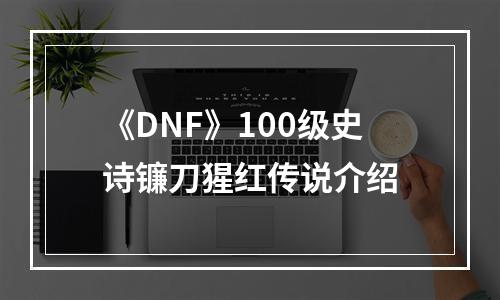 《DNF》100级史诗镰刀猩红传说介绍