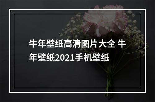 牛年壁纸高清图片大全 牛年壁纸2021手机壁纸