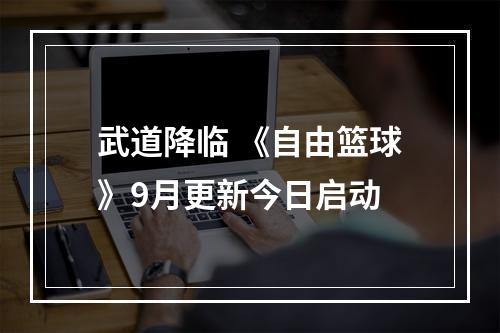 武道降临 《自由篮球》9月更新今日启动