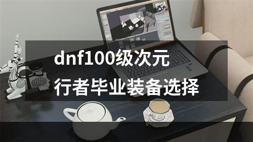 dnf100级次元行者毕业装备选择