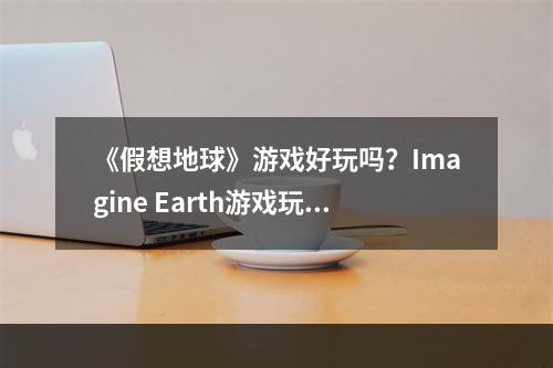 《假想地球》游戏好玩吗？Imagine Earth游戏玩法及特色内容一览