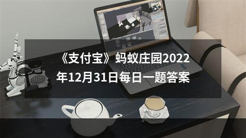 《支付宝》蚂蚁庄园2022年12月31日每日一题答案