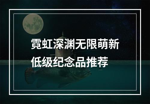 霓虹深渊无限萌新低级纪念品推荐